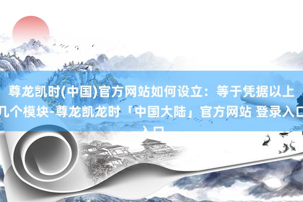 尊龙凯时(中国)官方网站如何设立：等于凭据以上几个模块-尊龙凯龙时「中国大陆」官方网站 登录入口