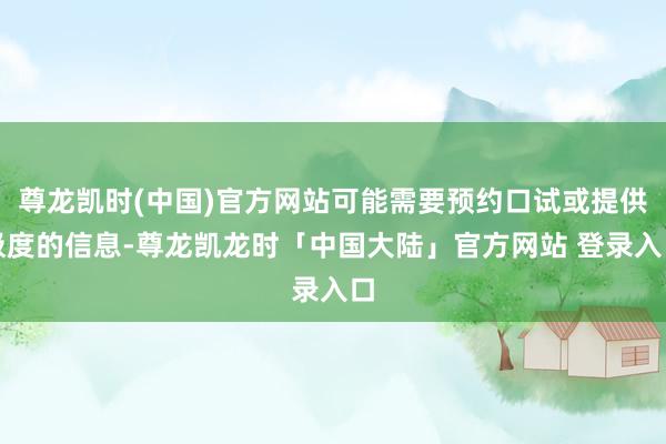 尊龙凯时(中国)官方网站可能需要预约口试或提供极度的信息-尊龙凯龙时「中国大陆」官方网站 登录入口