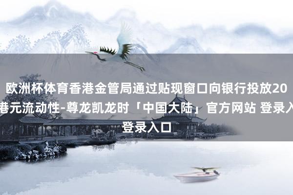 欧洲杯体育香港金管局通过贴现窗口向银行投放20亿港元流动性-尊龙凯龙时「中国大陆」官方网站 登录入口