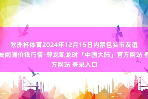 欧洲杯体育2024年12月15日内蒙包头市友谊蔬菜批发阛阓价钱行情-尊龙凯龙时「中国大陆」官方网站 登录入口