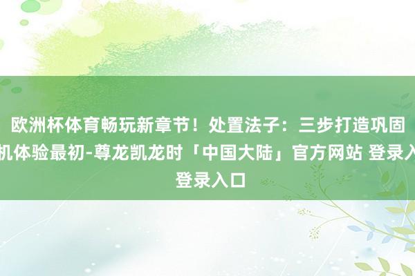 欧洲杯体育畅玩新章节！处置法子：三步打造巩固联机体验最初-尊龙凯龙时「中国大陆」官方网站 登录入口