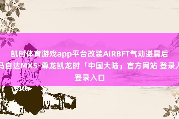 凯时体育游戏app平台改装AIRBFT气动避震后的马自达MX5-尊龙凯龙时「中国大陆」官方网站 登录入口
