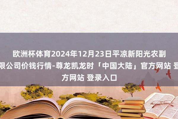欧洲杯体育2024年12月23日平凉新阳光农副家具有限公司价钱行情-尊龙凯龙时「中国大陆」官方网站 登录入口