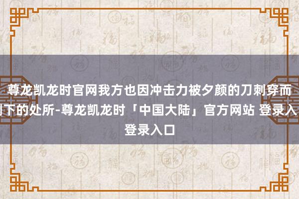 尊龙凯龙时官网我方也因冲击力被夕颜的刀刺穿而倒下的处所-尊龙凯龙时「中国大陆」官方网站 登录入口