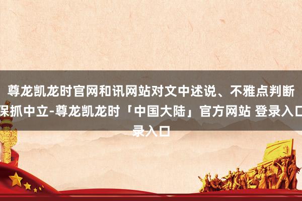 尊龙凯龙时官网和讯网站对文中述说、不雅点判断保抓中立-尊龙凯龙时「中国大陆」官方网站 登录入口